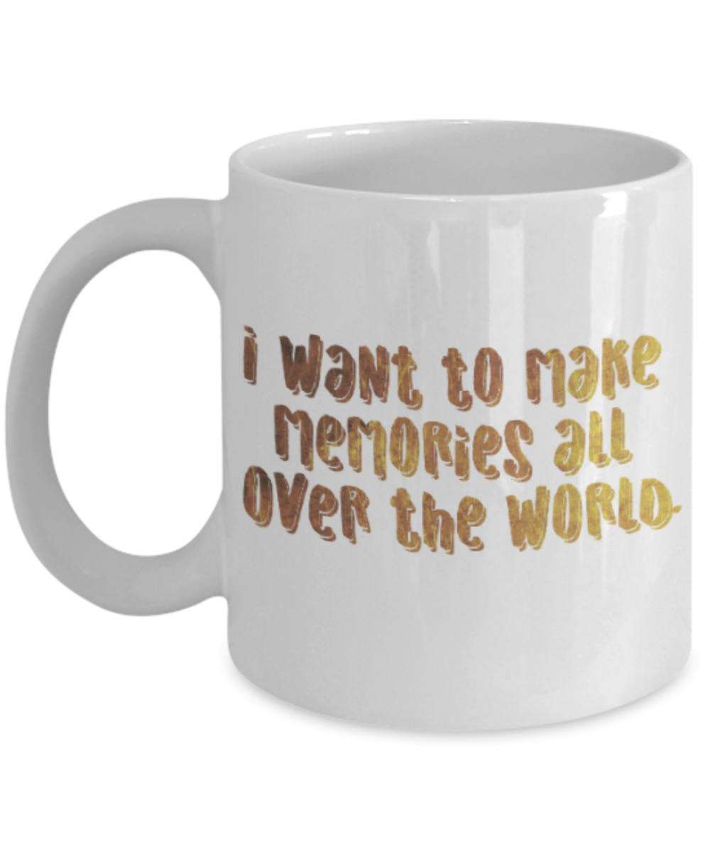 Positive mugs , I want to make memories all over the world - White Coffee Mug Tea Cup 11 oz Gift