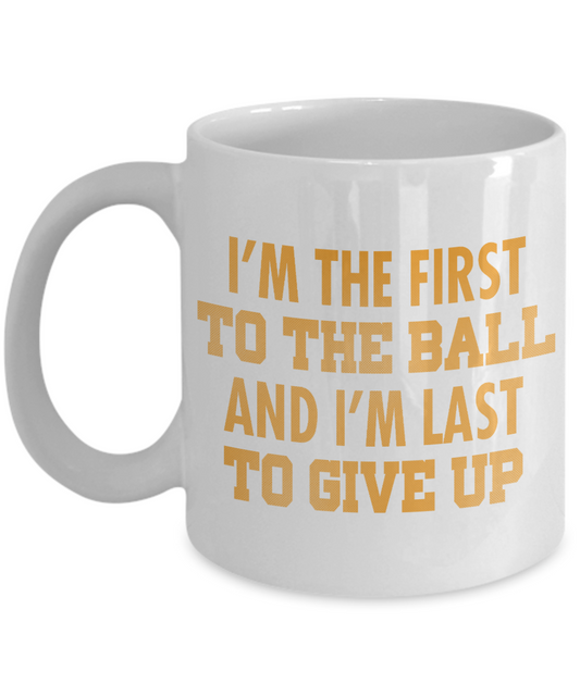 Football Lover Coffee Mug, I'm The First To The Ball And I'm Last To Give Up- White Porcelain Coffee Mug 11 Oz Funny Quotes Coffee Mug