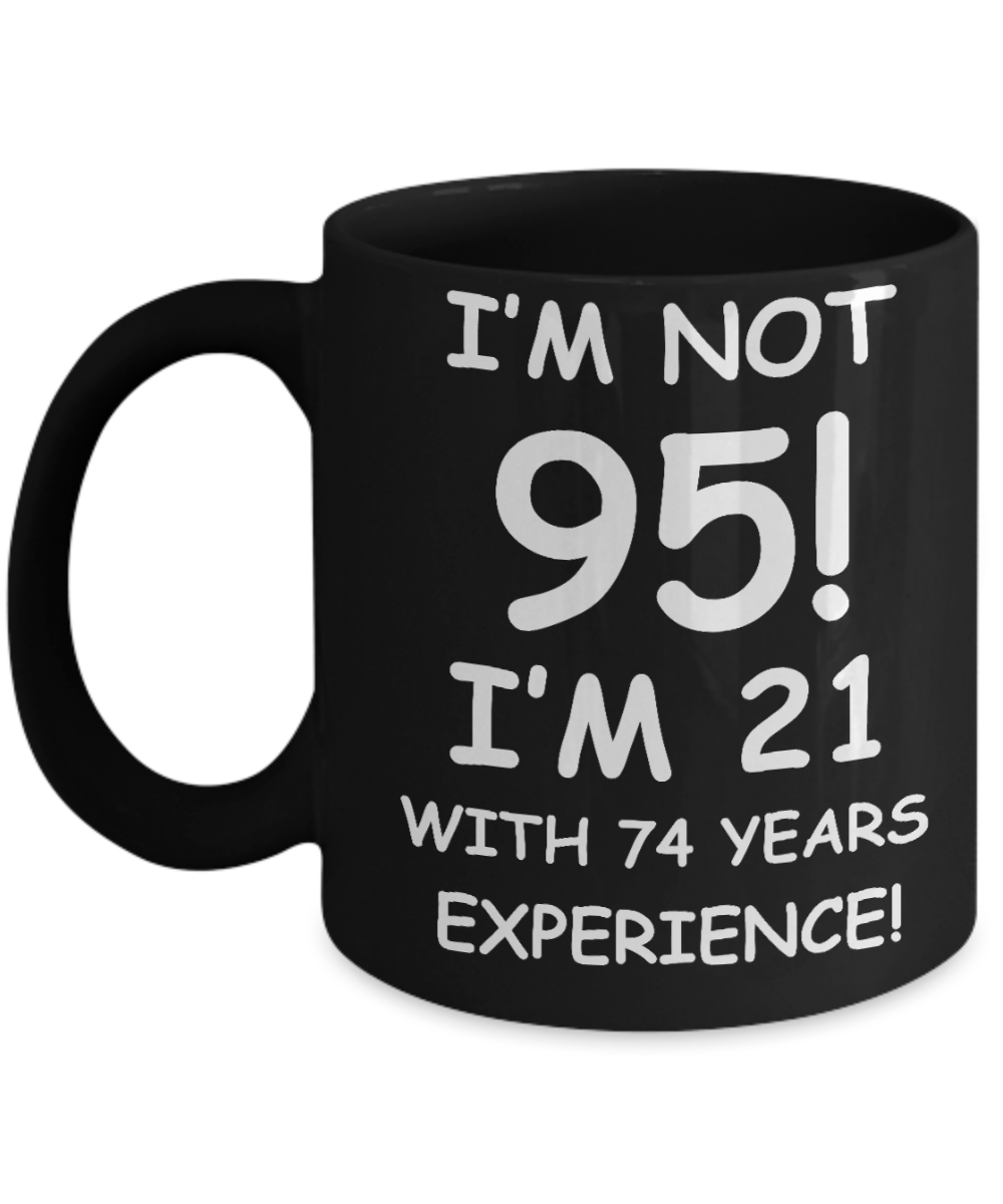 95th birthday mug gifts , I'm not 95, I'm 21 with 74 Years Experience - Black Coffee Mug Tea Cup 11 oz Gift