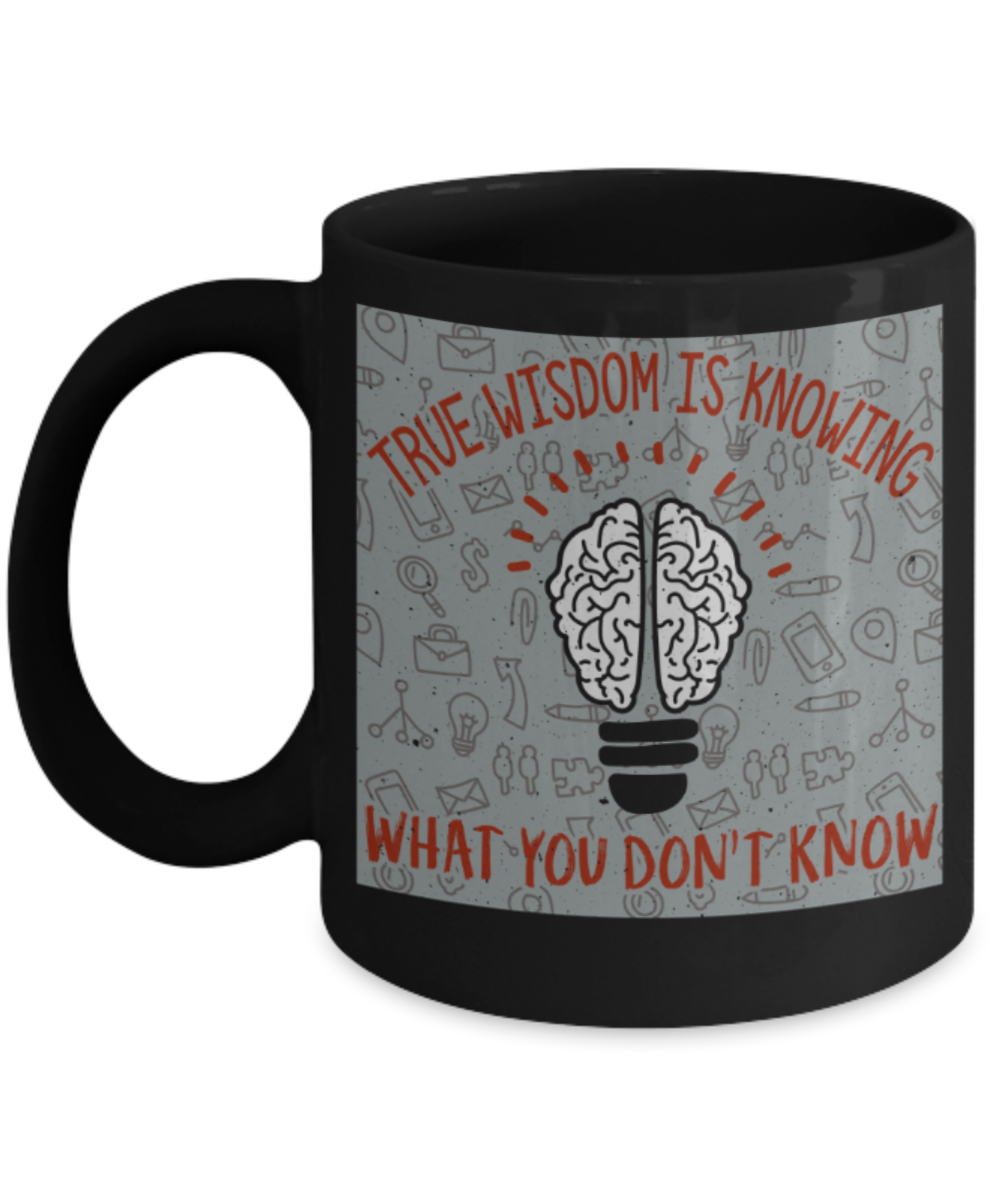 True wisdom is knowing what you don't know - Funny Black Porcelain Coffee 11 oz