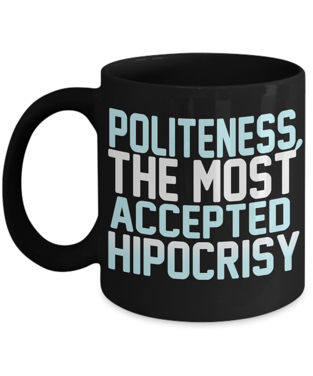 Politeness, The Most Accepted Hipocrisy- Black Porcelain Coffee Mug 11 Oz Funny Quotes Coffee Mug