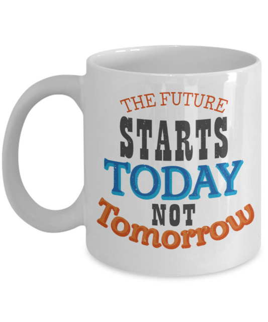 The future starts today not tomorrow - Funny White Porcelain Coffee 11 oz