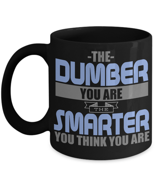 The Dumber You Are The Smarter You Think You Are - Black Porcelain Coffee Mug 11 Oz Funny Quotes Coffee Mug