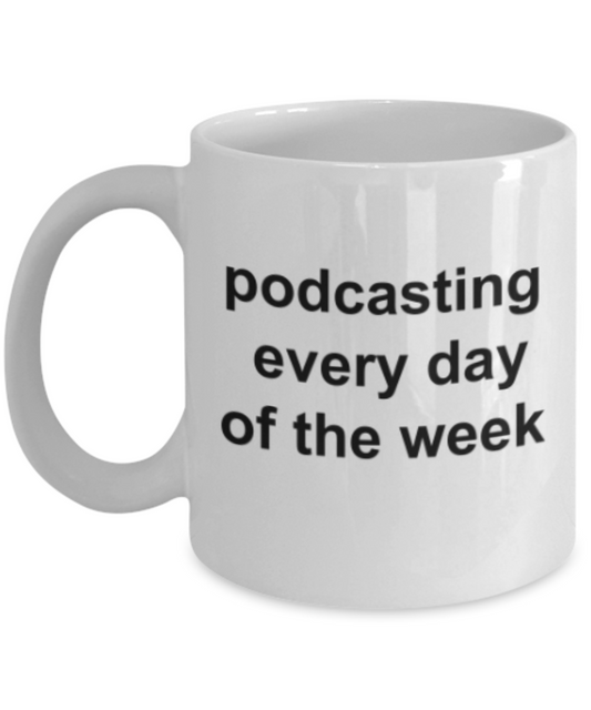Funny mugs, Podcasting every day of the week - Funny White Porcelain Coffee Mug Cute Ceramic Cup 11 oz