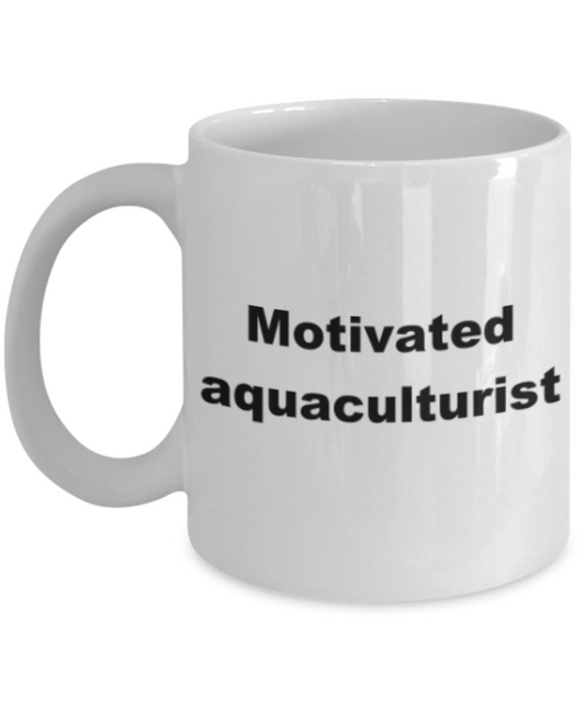 Motivated aquaculturist - Funny White Porcelain Coffee Mug Cute Ceramic Cup 11 oz