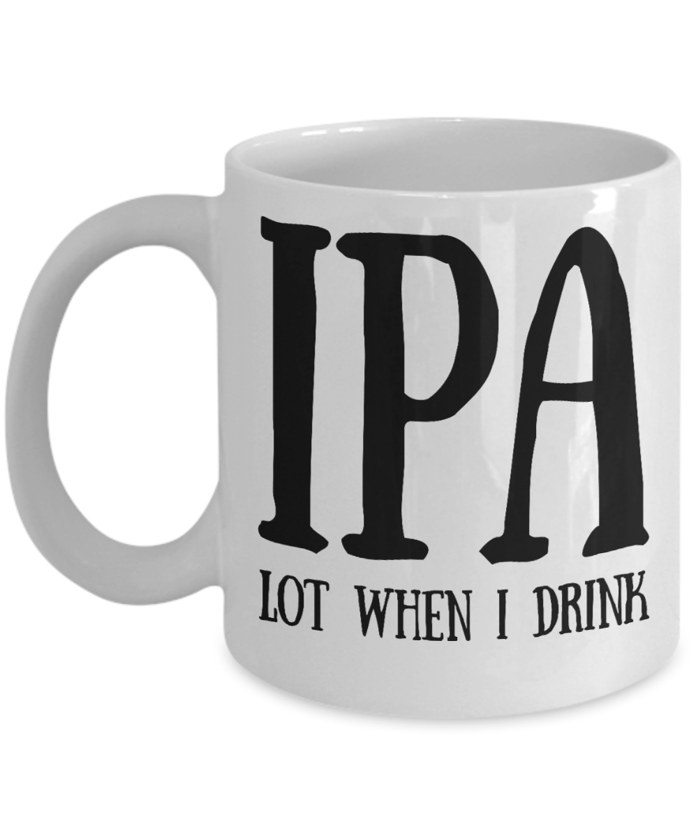 Wine Lovers mugs, IPA lot when I drink - White Coffee Mug Tea Cup 11 oz Gift