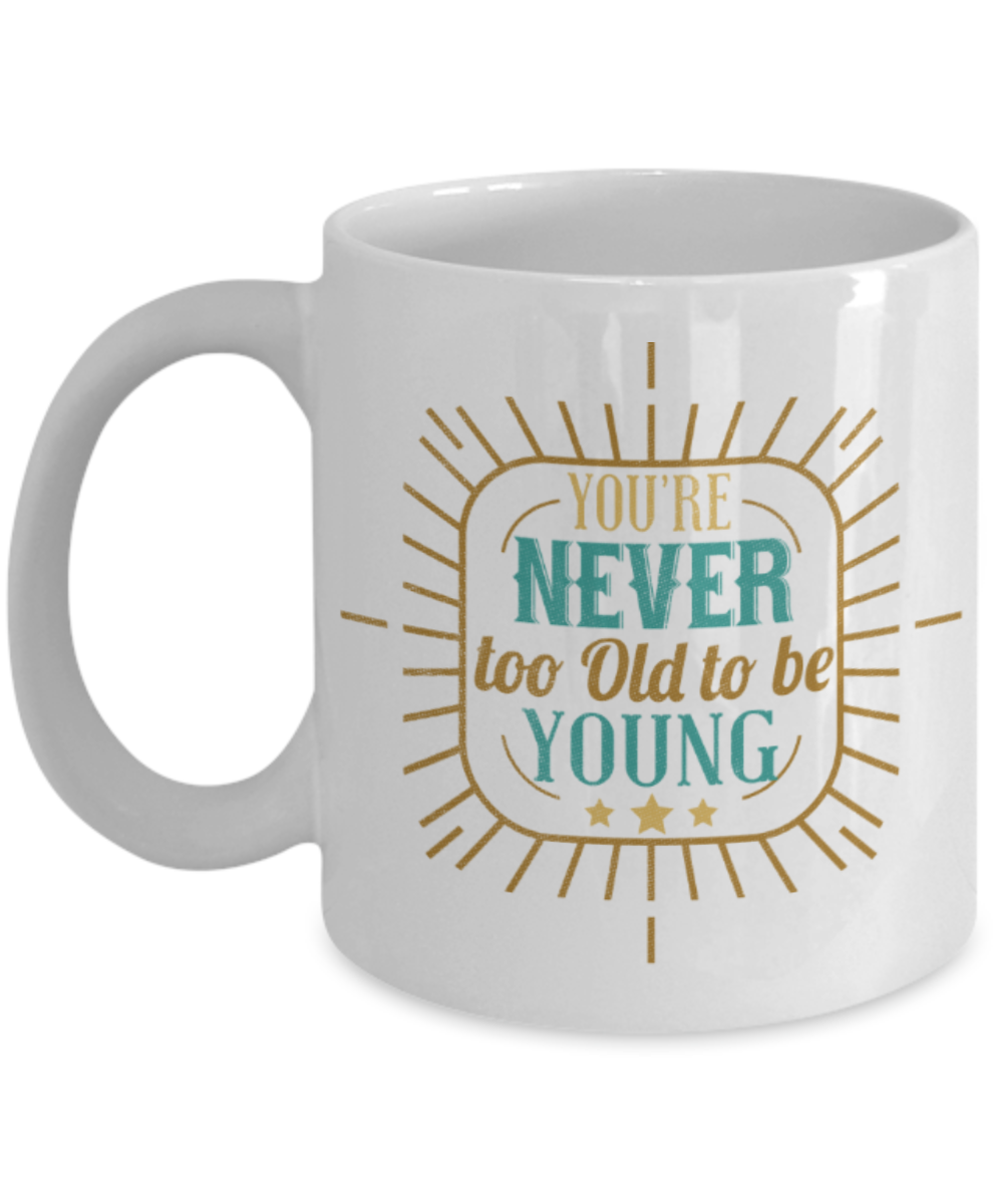 You're never too old to be young - Funny White Porcelain Coffee 11 oz