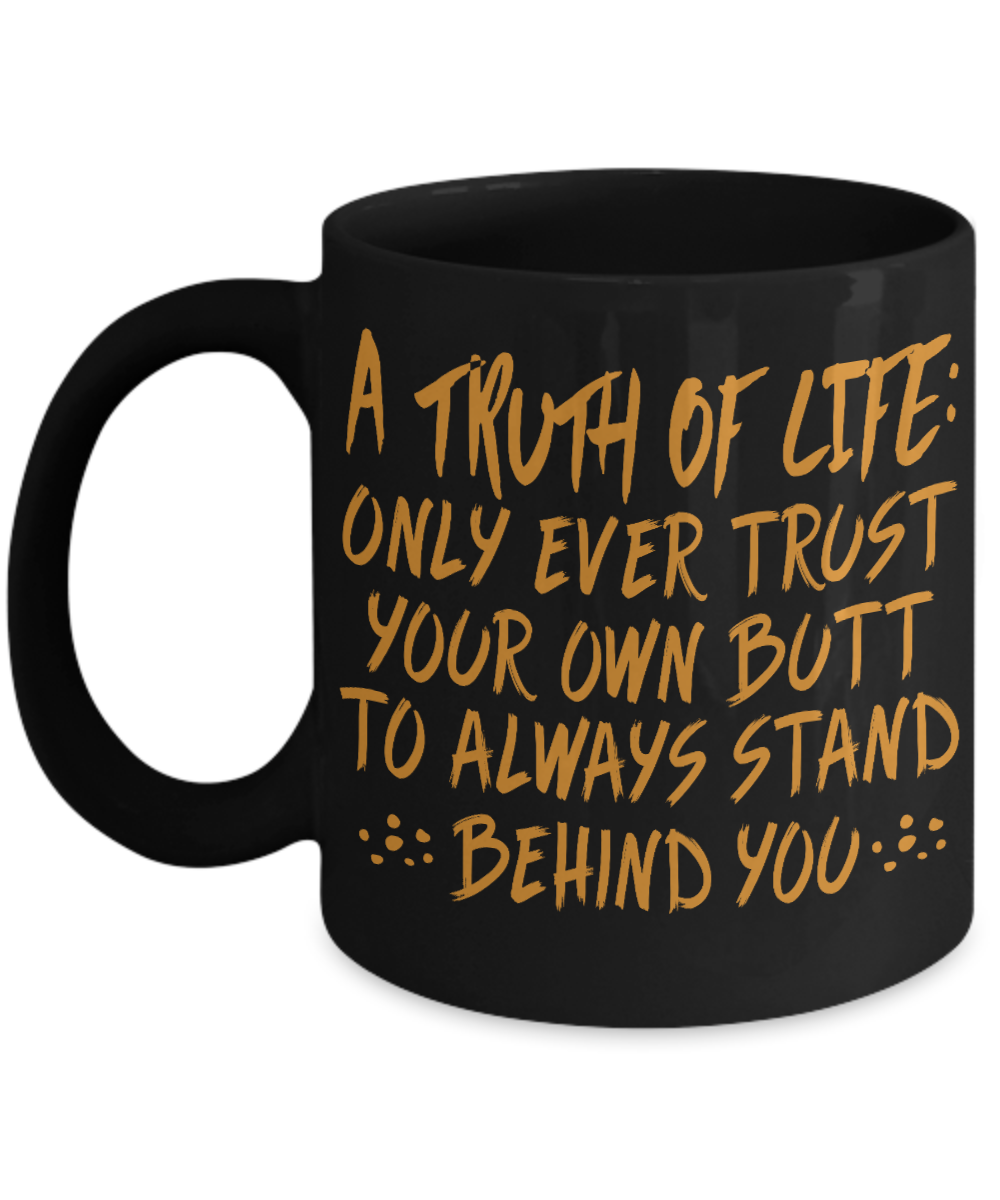 A Truth Of Life- Only Ever Trust Your Own Butt To Always Stand Behind You- Black Porcelain Coffee Mug 11 Oz Funny Quotes Coffee Mug
