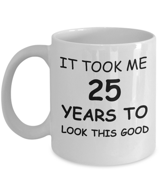 It took me 25 years to look this good - Ceramic Cup White, Funny Mugs 11 Oz