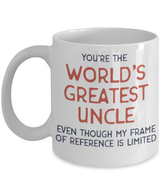 Uncle gift mugs, You're the world's greatest Uncle even though my frame of reference is limited - Funny White Porcelain Coffee Mug Cute Ceramic Cup 11 oz