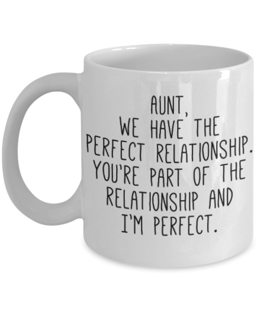 Gifts for an older very sweet aunt - Aunt we have the perfect relationship. You're part of the relationship and I'm perfect - Funny White Porcelain Coffee Mug Cute Ceramic Cup 11 oz