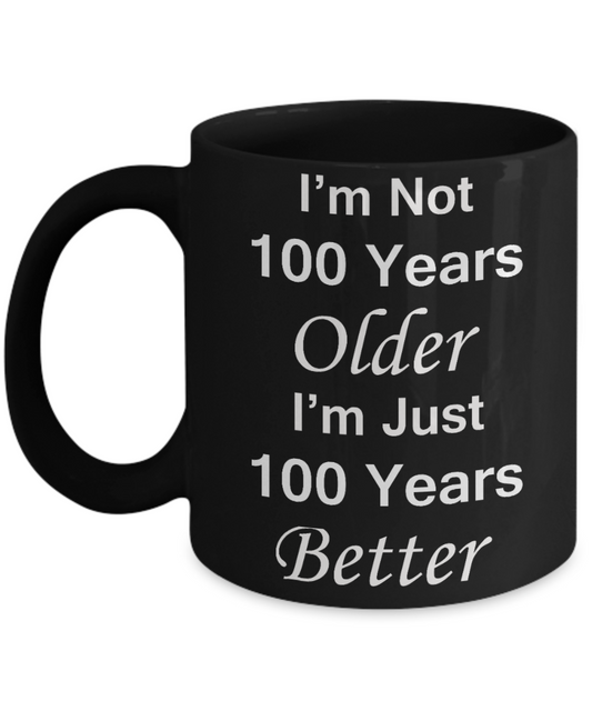 1ooth birthday gifts for women/men - I'm Not 100 Years Older I'm Just 100 Years Better - Best 1ooth Birthday Gifts for family Ceramic Cup Black, Funny Mugs Gift Ideas 11 Oz