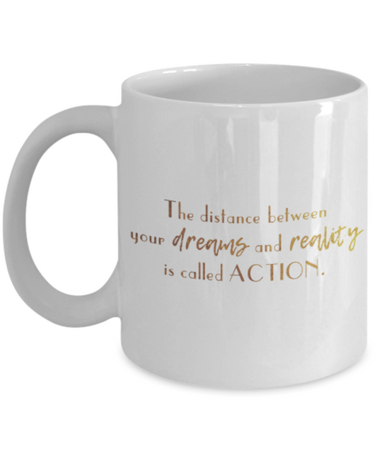 Positive mugs , The distance between dreams and reality is called action - White Coffee Mug Tea Cup 11 oz Gift