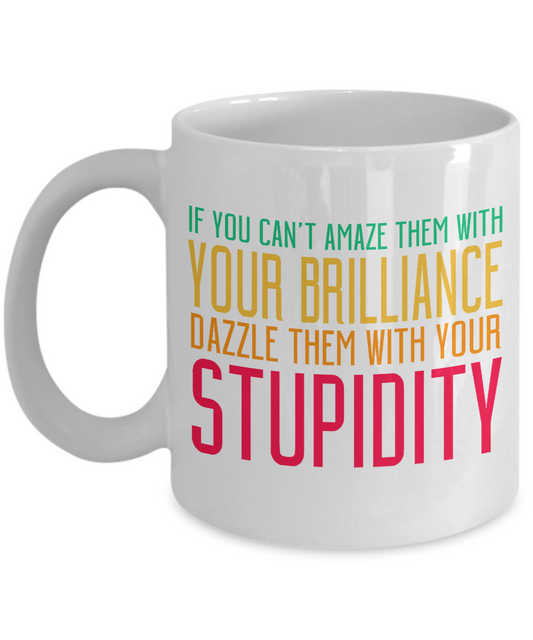 If You Can't Amaze Them With Your Brilliance Dazzle Them With Your Stupidity- White Porcelain Coffee Mug 11 Oz Funny Quotes Coffee Mug