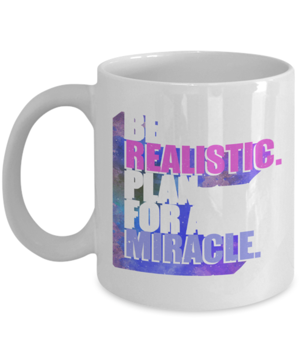 Be realistic, plan for a miracle - Funny White Porcelain Coffee 11 oz