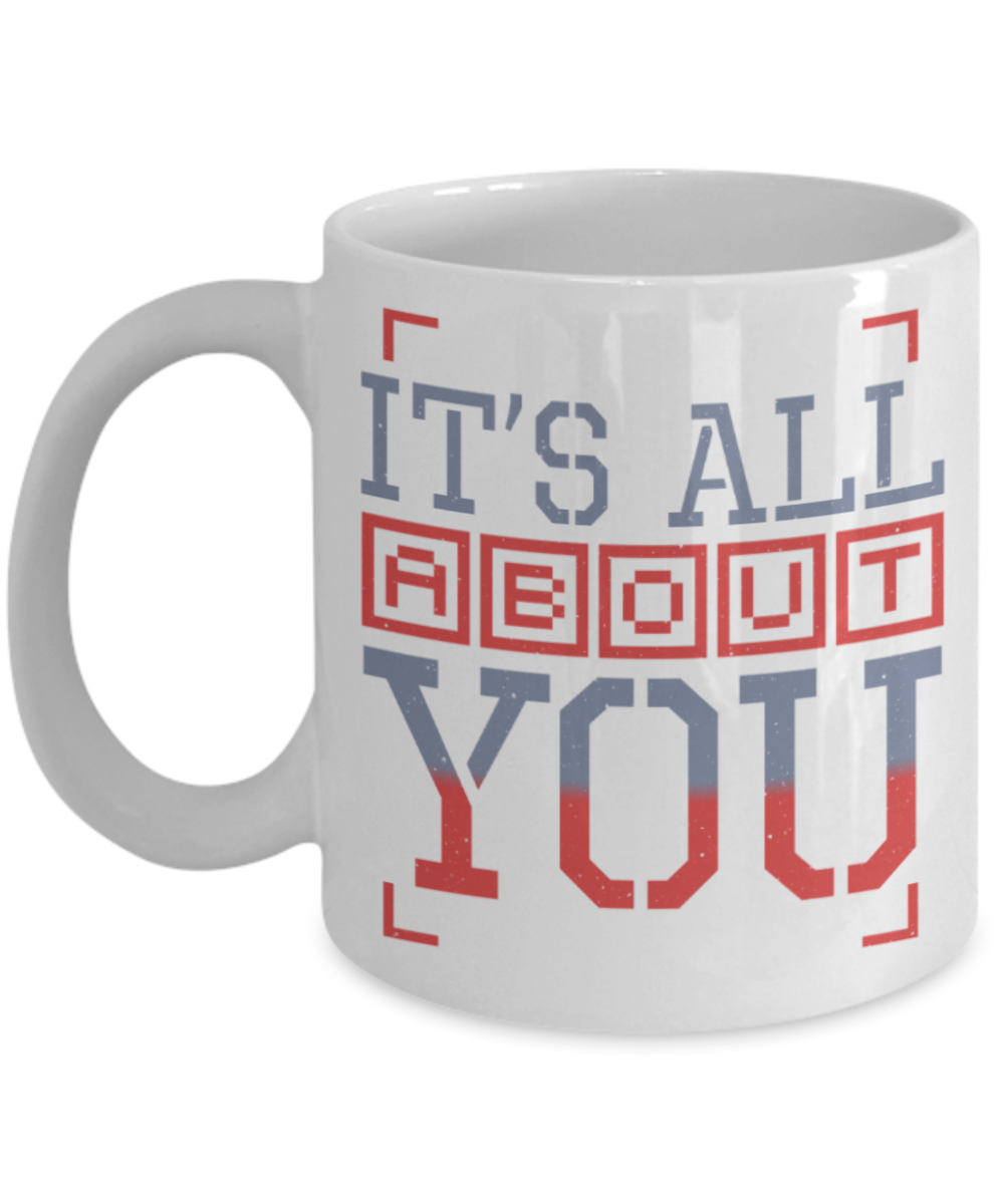 It's all about you - Funny White Porcelain Coffee 11 oz