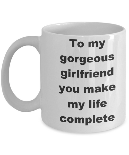 To my gorgeous girlfriend coffee mug - To my gorgeous girlfriend you make my life complete - White Porcelain Coffee Cup,Premium 11 oz Funny Mugs White coffee cup Gifts Ideas