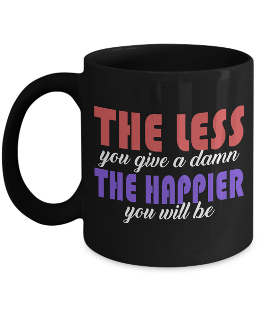 The Less You Give A Damn The Happier You Will Be- Black Porcelain Coffee Mug 11 Oz Funny Quotes Coffee Mug