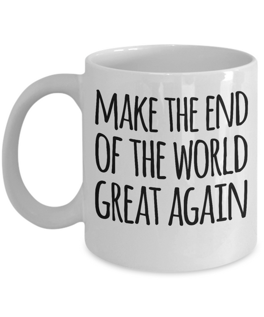 Make the end of the world great again - White Coffee Mug Tea Cup 11 oz Gift
