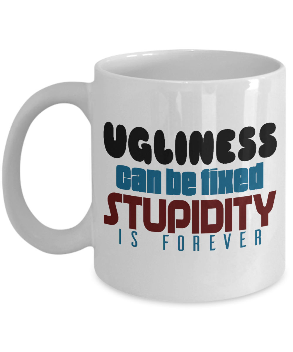 Ugliness Can Be Fixed Stupidity Is Forever - White Porcelain Coffee Mug 11 Oz Funny Quotes Coffee Mug
