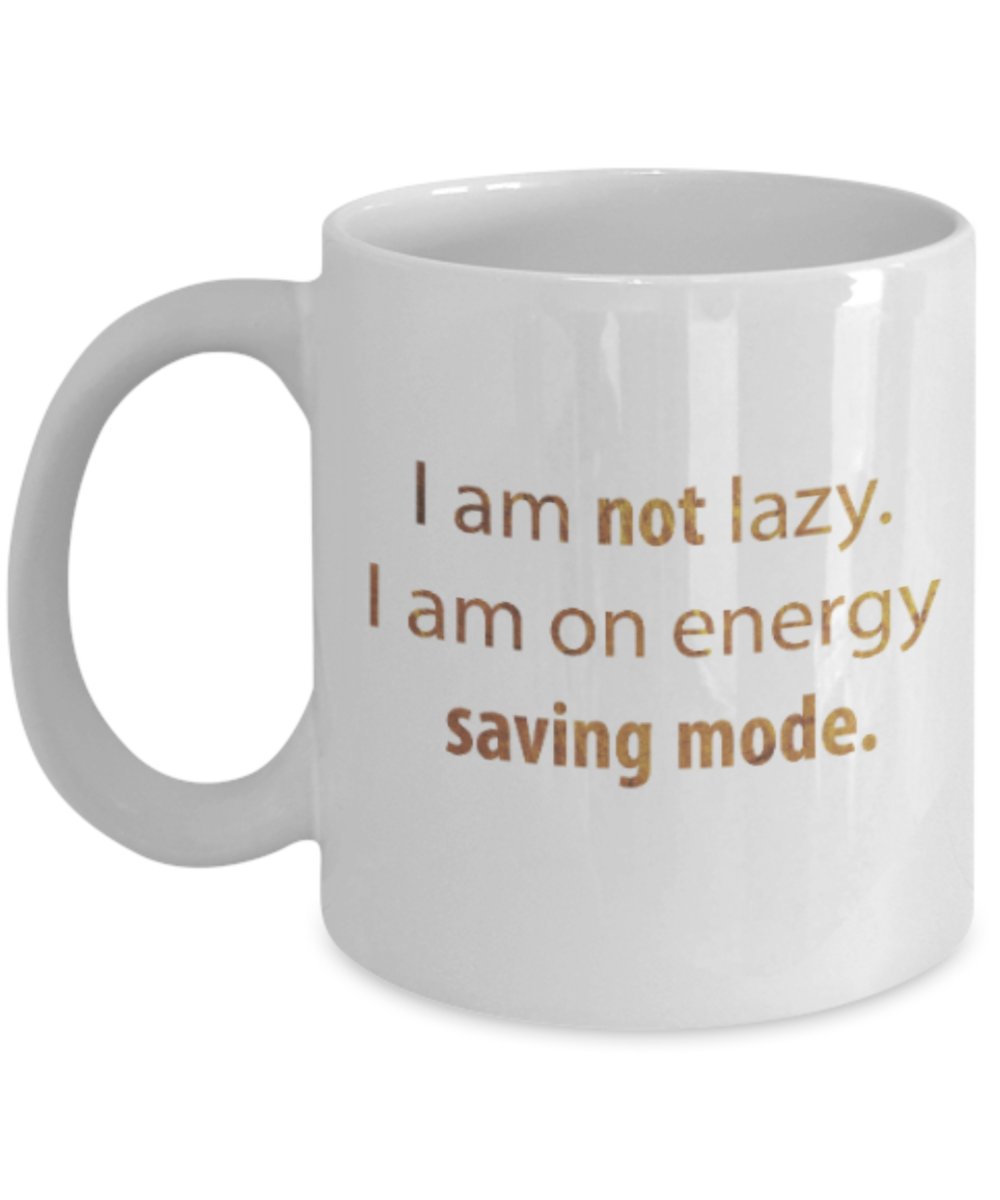 Motivational mugs for women , Not lazy I am on energy saving mode - White Coffee Mug Tea Cup 11 oz Gift