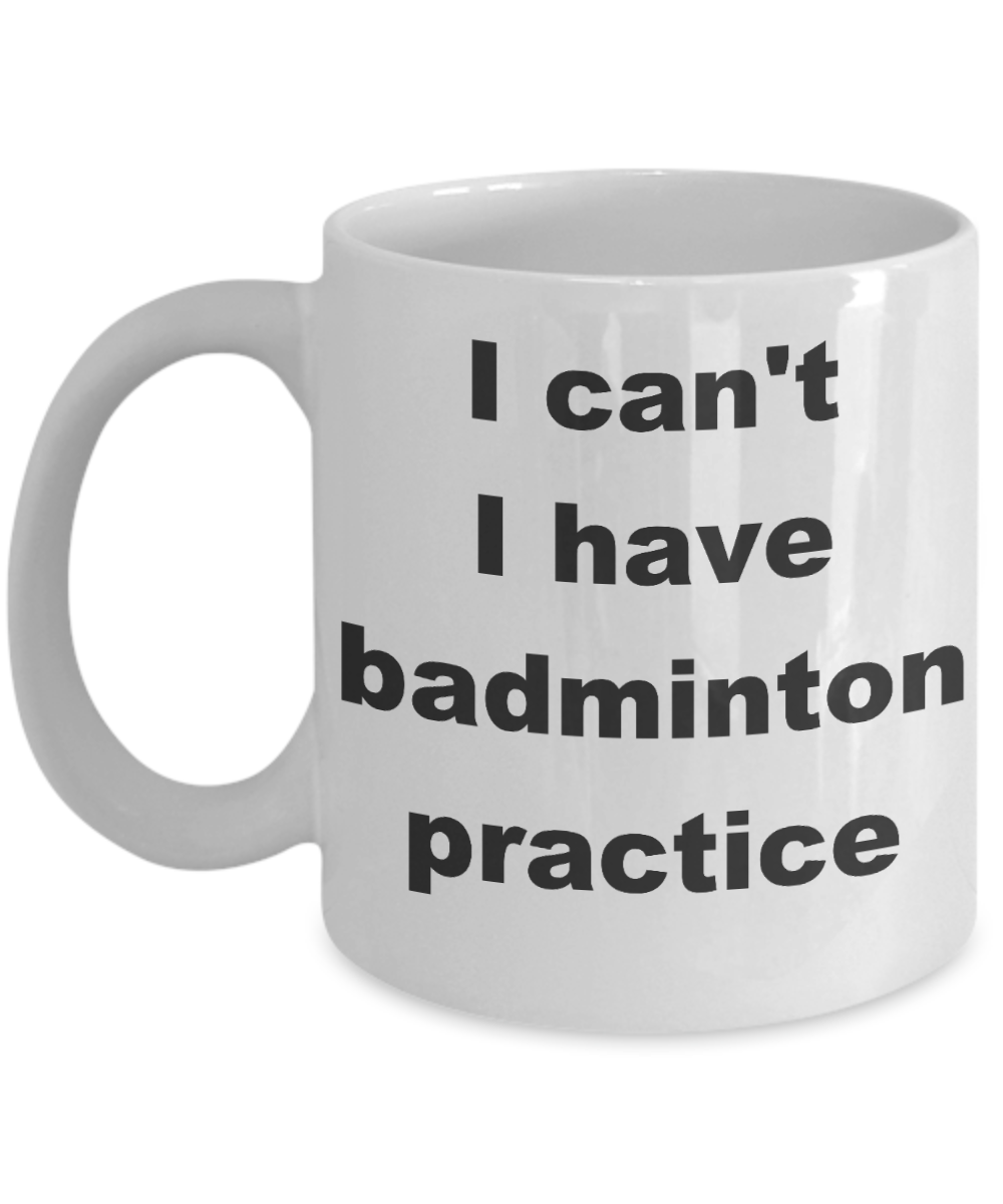 Badminton Player coffee mug,I can't I have badminton practice-White Coffee Mug 11 oz