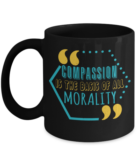 Compassion is the basis of all morality - Funny Black Porcelain Coffee 11 oz