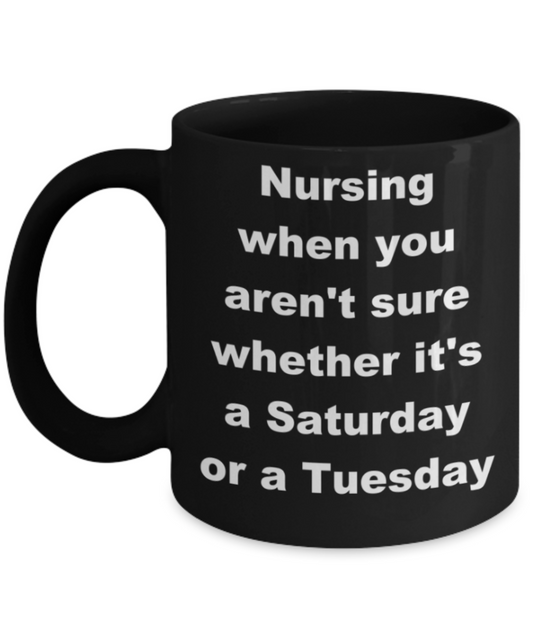 Nursing when you aren't sure whether it's a Saturday or Tuesday - Black Porcelain Coffee 11 oz