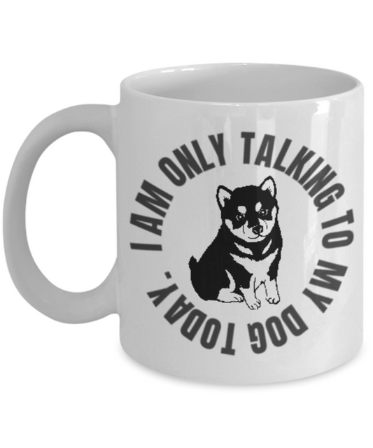 dog shiba inu - I'm Only Talking To My Dog Today Funny Porcelain White Coffee Mug,Gifts 11 oz