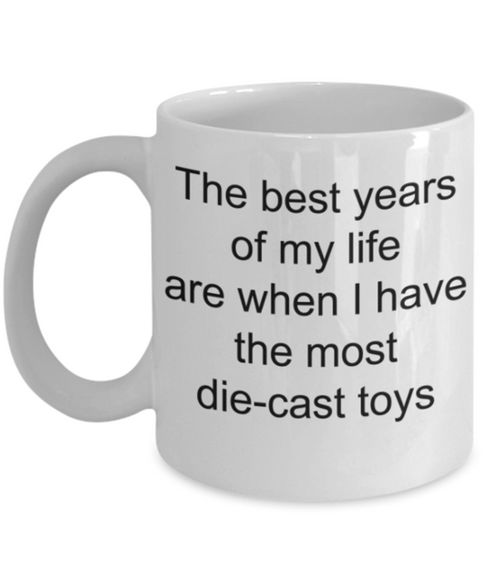 Toys lovers gifts mugs, The best years of my life are when I have the most die-cast toys - Funny White Porcelain Coffee Mug Cute Ceramic Cup 11 oz