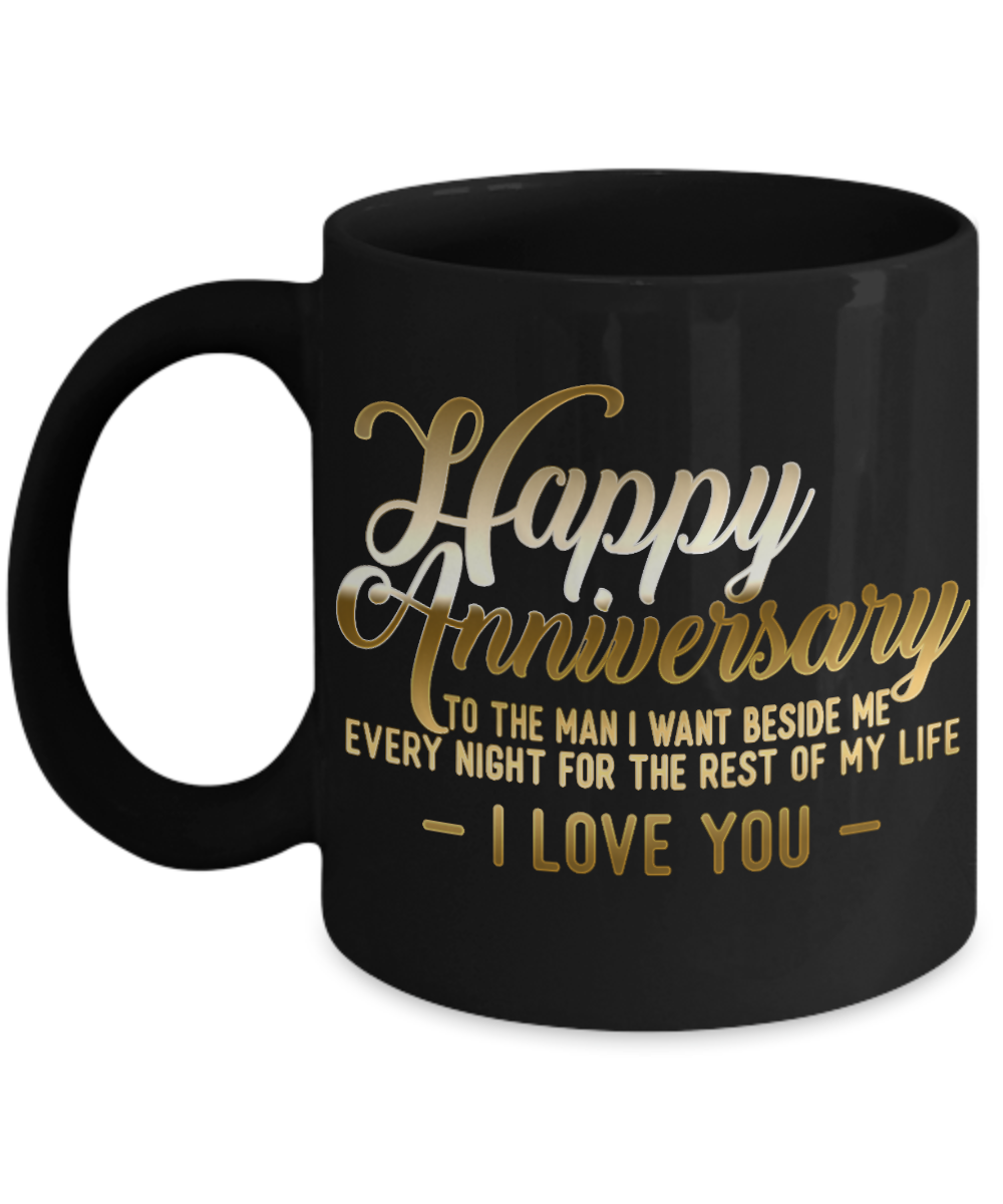 Happy Anniversary To The Man I Want Beside Me Every Night For The Rest Of My Life I Love You- Black Porcelain Coffee Mug 11 Oz