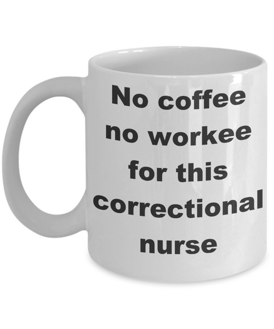 Nurse jackie coffee mugs - No Coffee No Workee Correctional Nurses - White Porcelain Coffee Cup,Premium 11 oz Funny Mugs White coffee cup Gifts Ideas