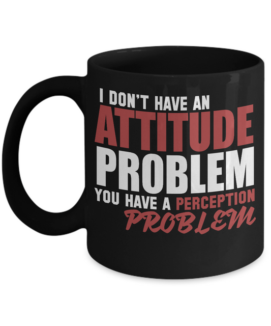 I don't Have An Attitude Problem You Have A Perception Problem - Black Porcelain Coffee Mug 11 Oz Funny Coffee Mug