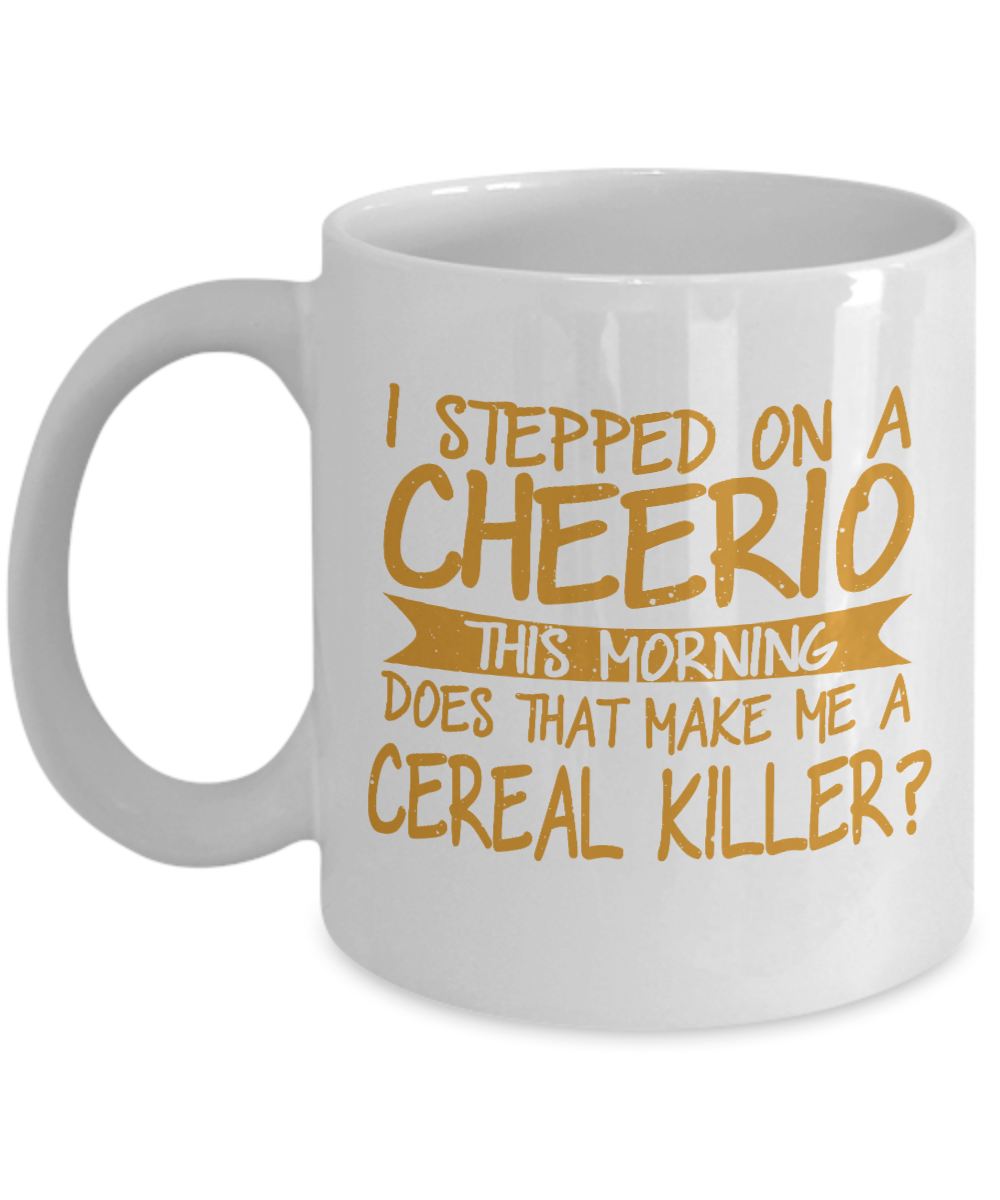 I Stepped On A Cheerio This Morning Does That Make Me A Cereal Killer- White Porcelain Coffee Mug 11 Oz Funny Quotes Coffee Mug