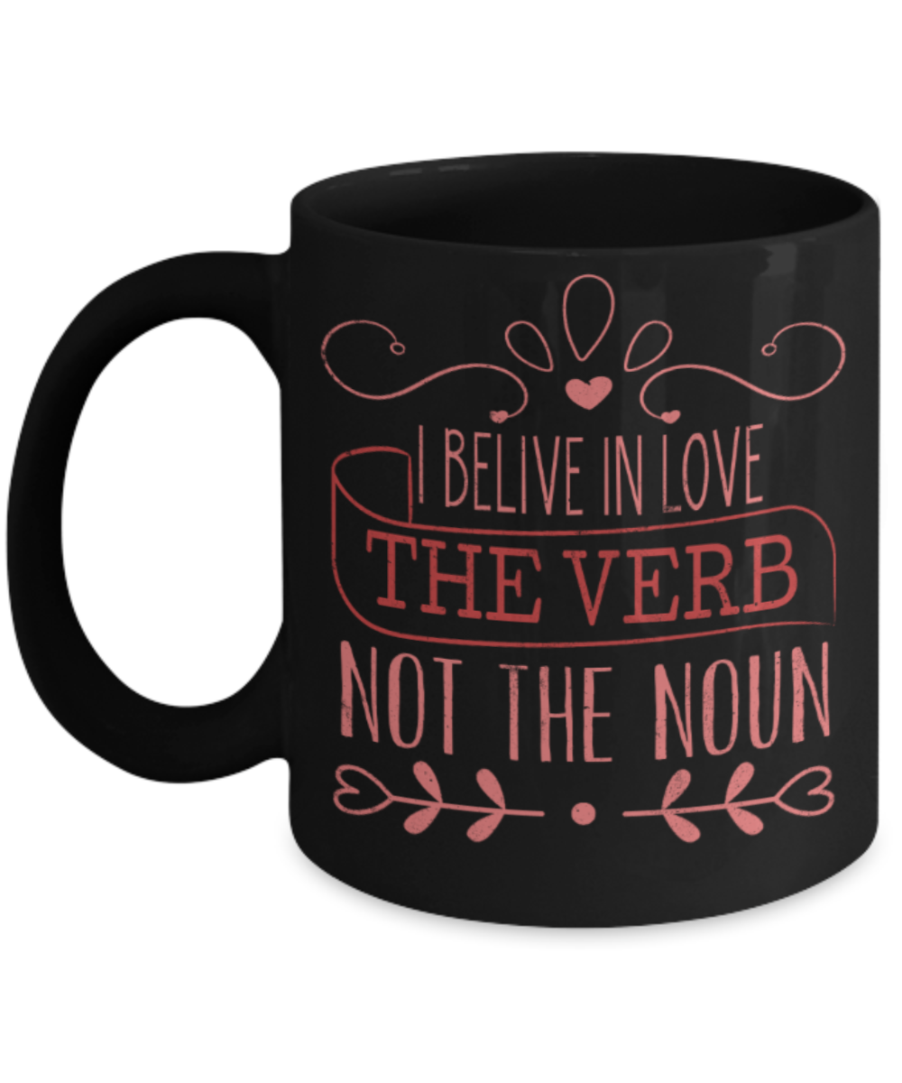 I believe in Love the verb not the noun - Funny Black Porcelain Coffee 11 oz