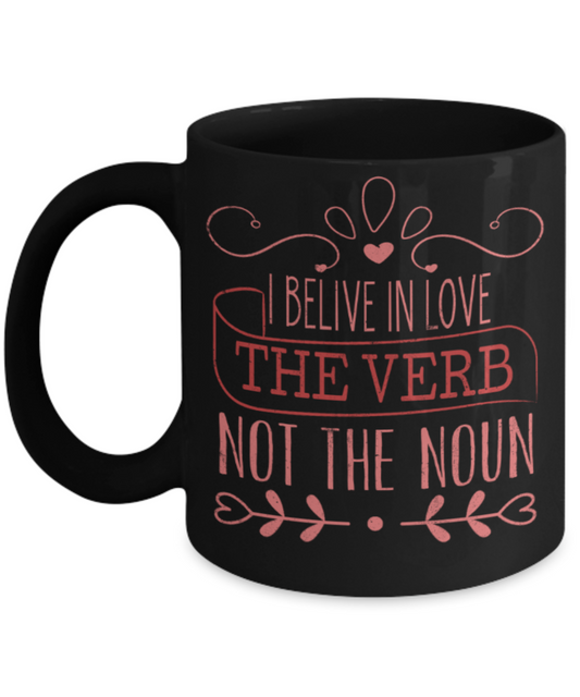 I believe in Love the verb not the noun - Funny Black Porcelain Coffee 11 oz