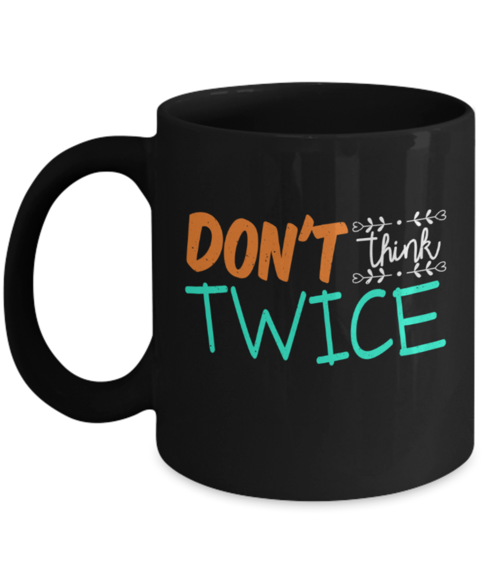 Don't think twice - Funny Black Porcelain Coffee 11 oz