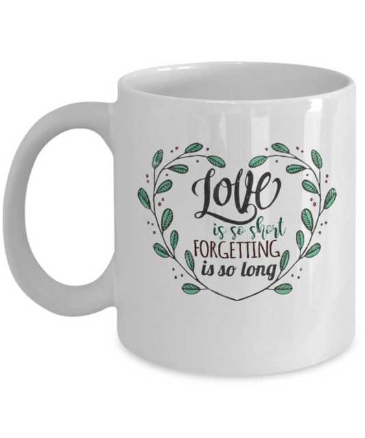 Love is so short Forgetting is so long - Funny White Porcelain Coffee 11 oz