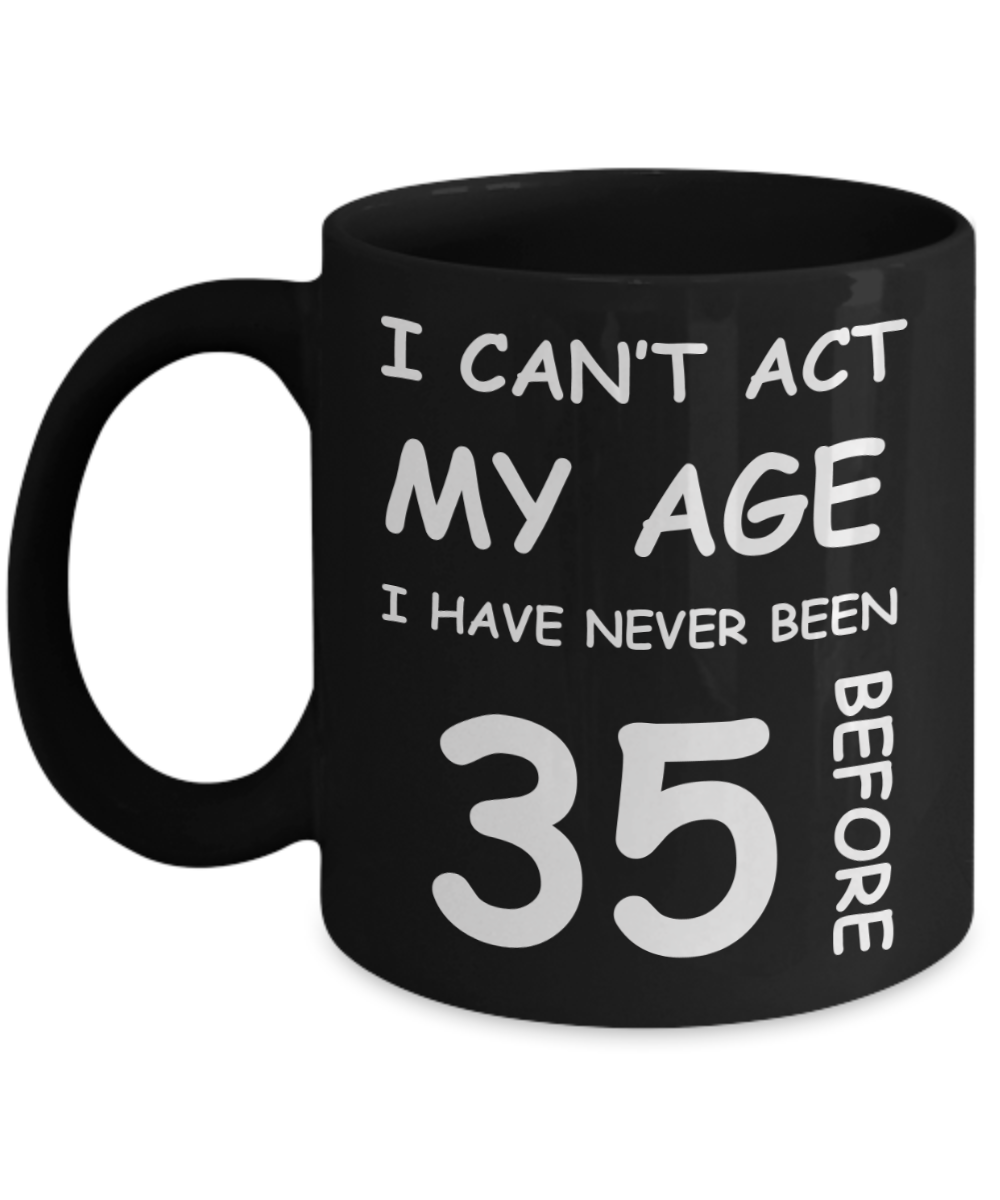 35th Birthday Gift for Women & Men - I can't act my Age, I have never been 35 Before - Black Porcelain Coffee 11 oz for Ladies & Gents - Born In 1985