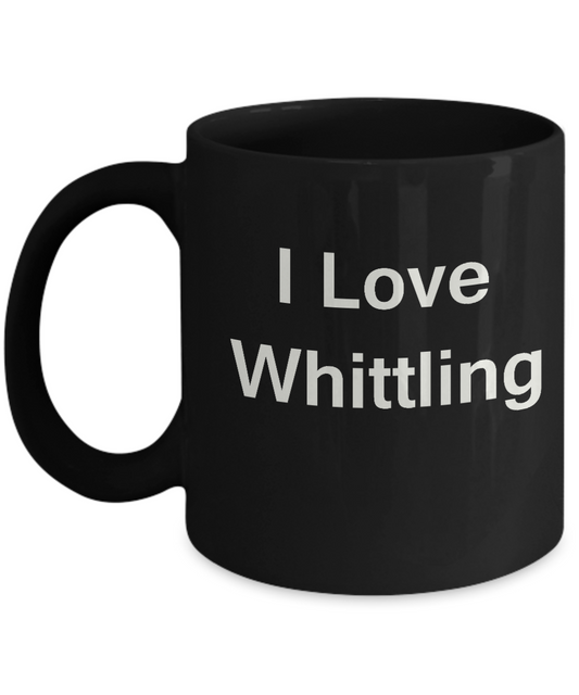 I Love Whittling Black Mugs - Funny Coffee Mugs And Black coffee mugs 11 oz