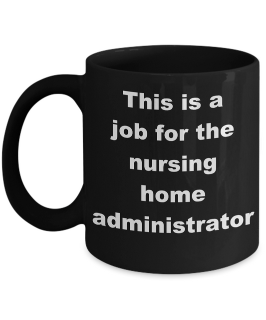 Nursing home administrator coffee mug - This is a job for the nursing home administrator - Black Porcelain Coffee Cup,Premium 11 oz Funny Mugs Black coffee cup Gifts Ideas