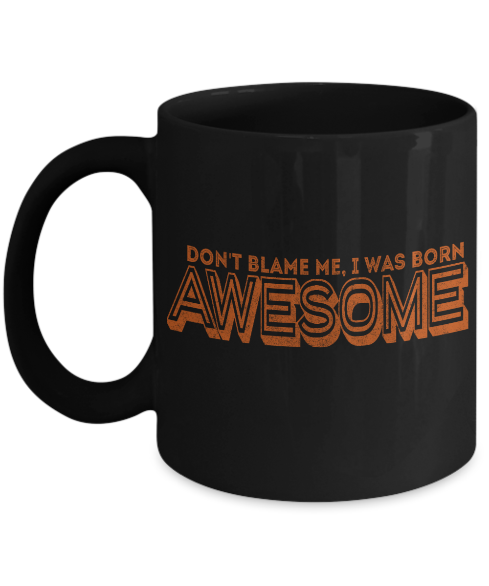Don't Blame Me, I Was Born Awesome- Black Porcelain Coffee Mug 11 Oz Funny Quotes Coffee Mug