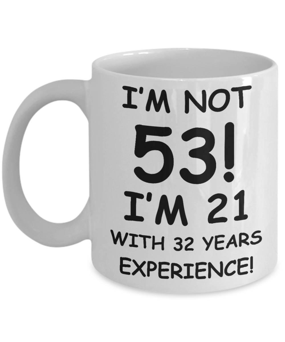 53rd birthday mug gifts , I'm not 53, I'm 21 with 32 Years Experience - White Coffee Mug Tea Cup 11 oz Gift