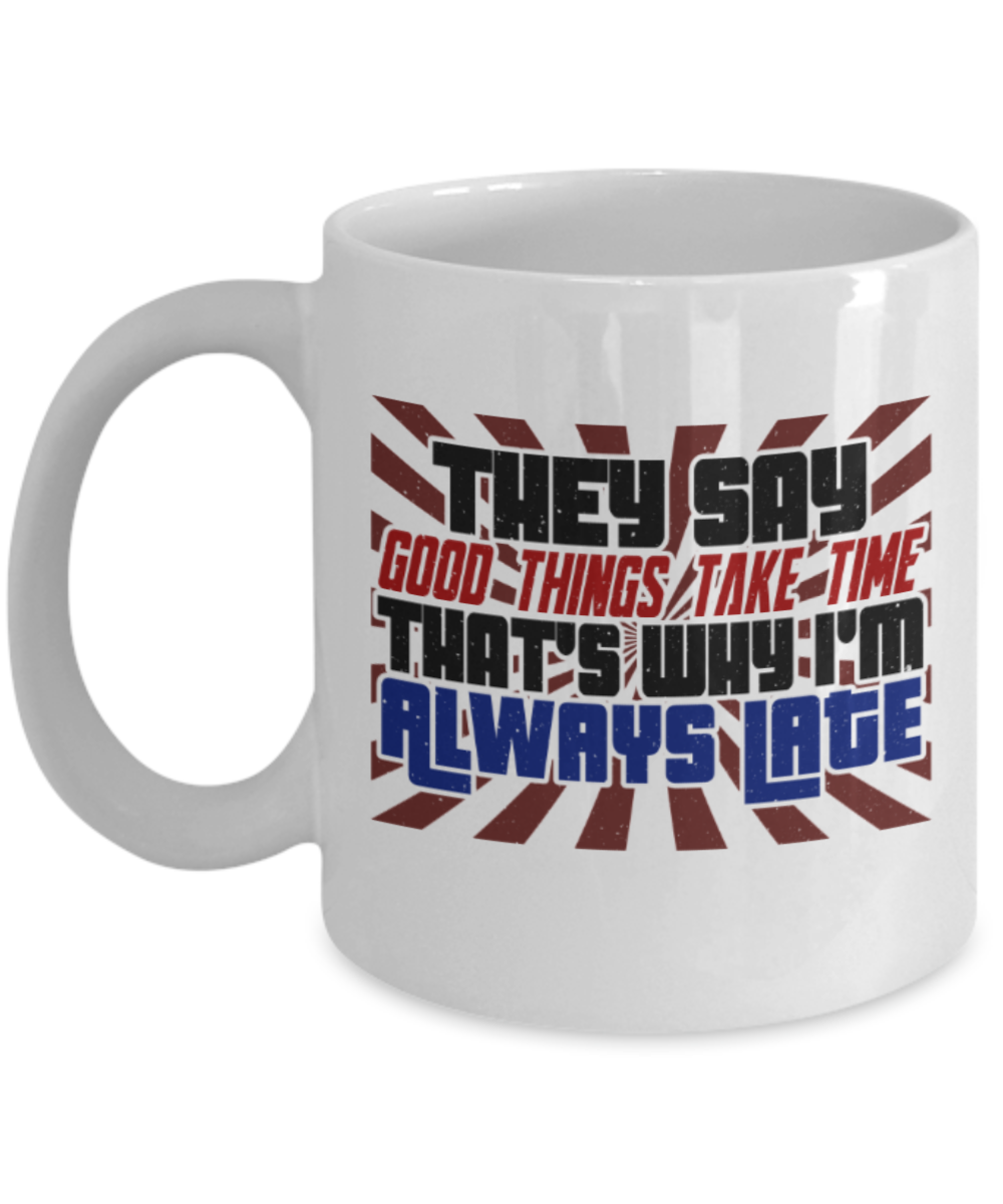 Good things take time that's why I'm late - Funny White Porcelain Coffee 11 oz