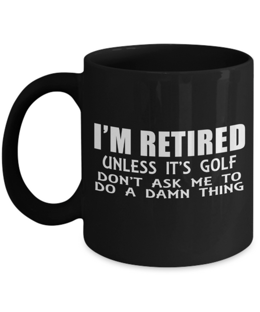 I'm retired unless it's golf, Don't ask me to do a damn thing - Black Coffee Mug Tea Cup 11 oz Gift