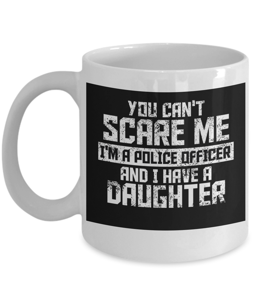 Police Officer Gift Coffee mug, You Can't Scare Me I'm A Police Officer And I Have A Daughter-White Porcelain Coffee Mug 11 oz For Father, Mother, Brother, Sister, Police ,Cop,PD