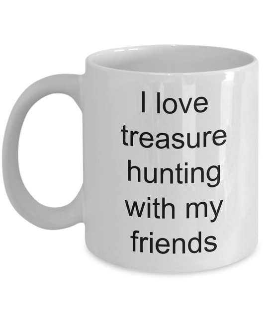 Treasure Hunting Mug,I love treasure hunting with my friends-White Coffee Mug 11 oz