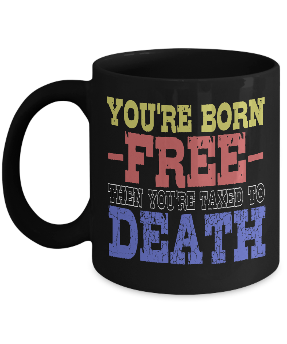 You're Born Free Then You're Taxed To Death - Black Porcelain Coffee Mug 11 Oz Funny Quotes Coffee Mug