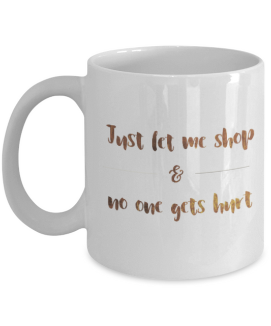 Motivational mugs for women , Let me shop and no one gets hurt - White Coffee Mug Tea Cup 11 oz Gift
