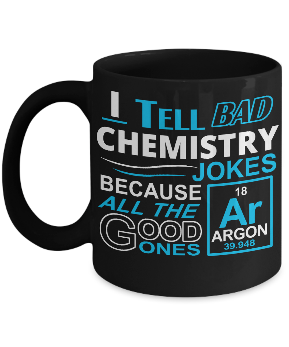 Funny Chemistry Gift Coffee mug, I Tell Bad Chemistry Jokes ,Because All The Good Ones Argon-Black Porcelain Coffee Mug 11 oz